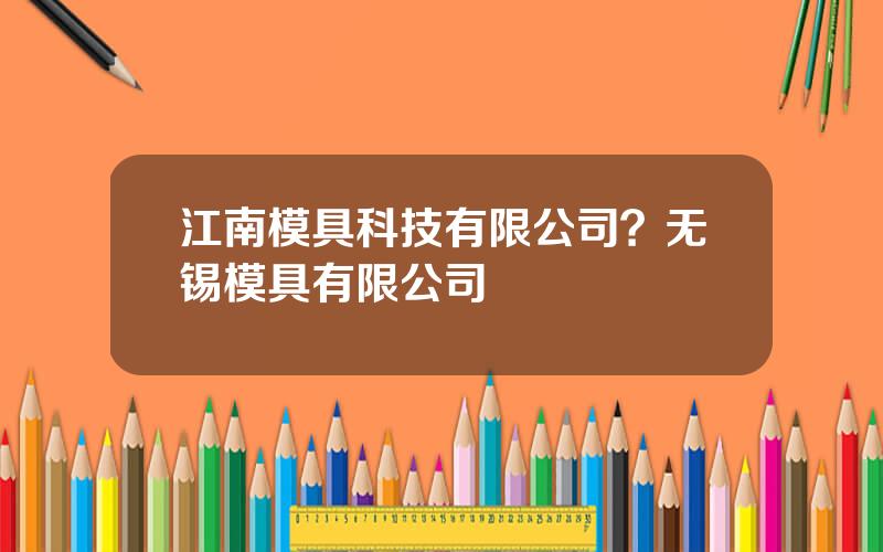 江南模具科技有限公司？无锡模具有限公司