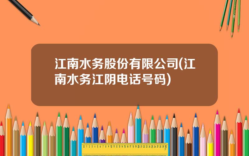 江南水务股份有限公司(江南水务江阴电话号码)