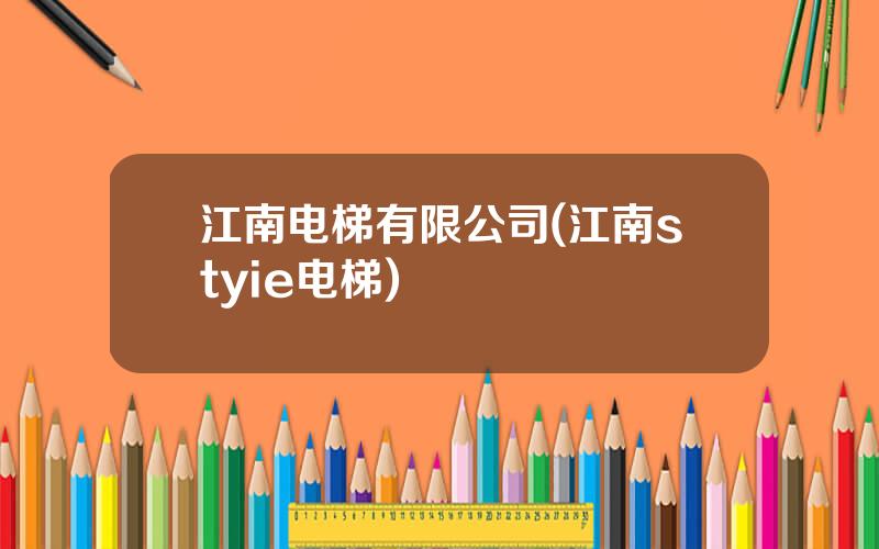 江南电梯有限公司(江南styie电梯)