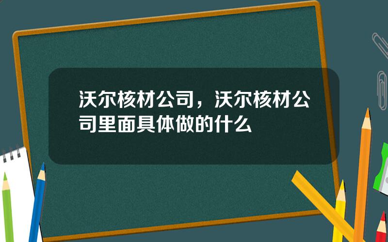 沃尔核材公司，沃尔核材公司里面具体做的什么