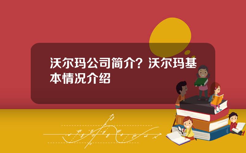 沃尔玛公司简介？沃尔玛基本情况介绍