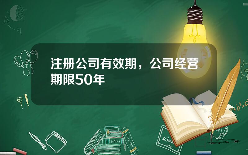 注册公司有效期，公司经营期限50年