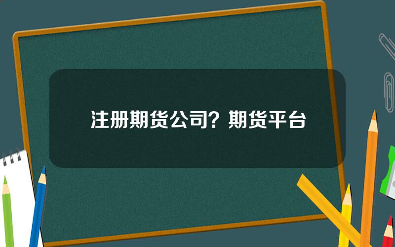 注册期货公司？期货平台