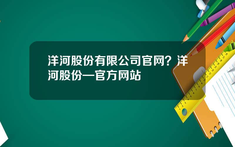 洋河股份有限公司官网？洋河股份—官方网站