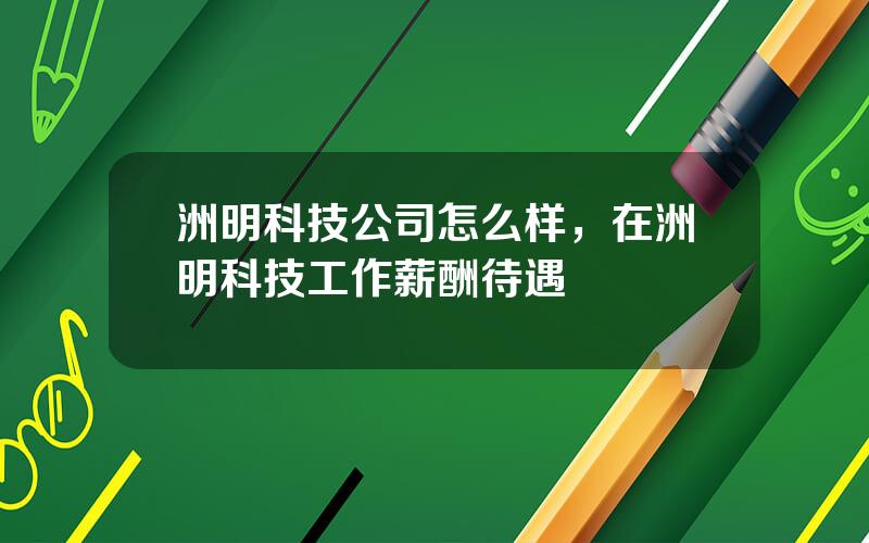 洲明科技公司怎么样，在洲明科技工作薪酬待遇