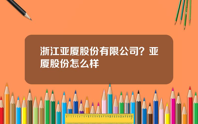 浙江亚厦股份有限公司？亚厦股份怎么样