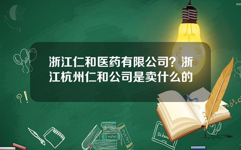 浙江仁和医药有限公司？浙江杭州仁和公司是卖什么的