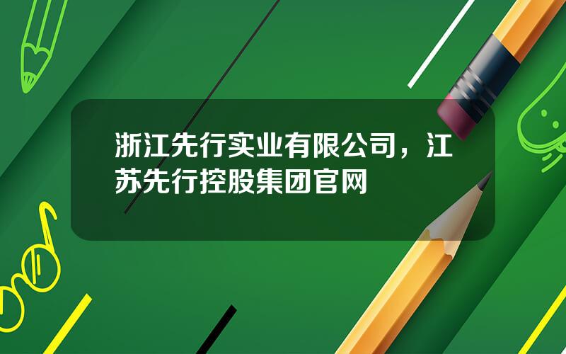 浙江先行实业有限公司，江苏先行控股集团官网