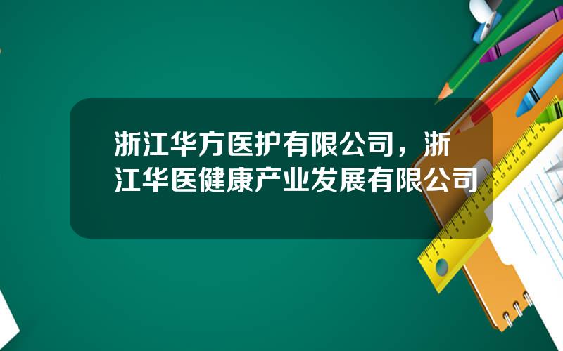 浙江华方医护有限公司，浙江华医健康产业发展有限公司