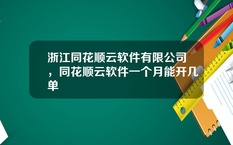 浙江同花顺云软件有限公司，同花顺云软件一个月能开几单