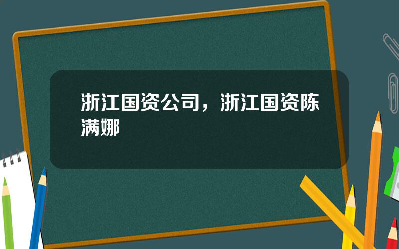 浙江国资公司，浙江国资陈满娜