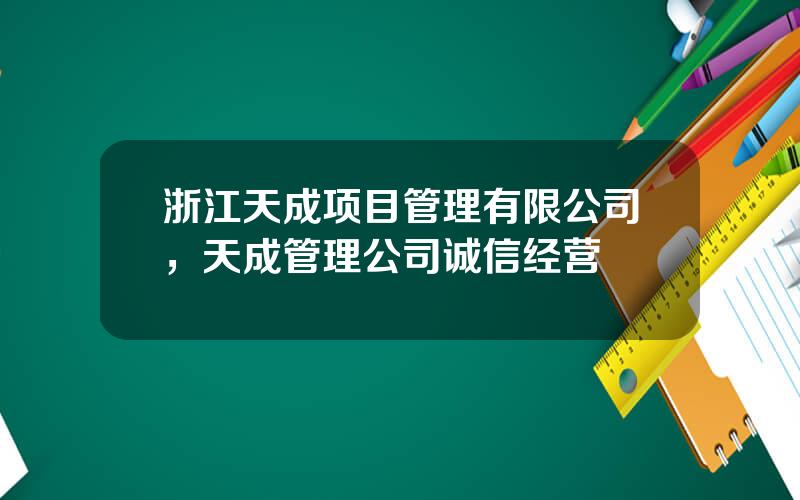 浙江天成项目管理有限公司，天成管理公司诚信经营