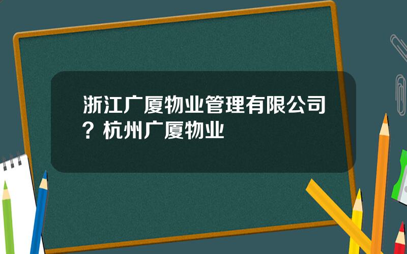 浙江广厦物业管理有限公司？杭州广厦物业