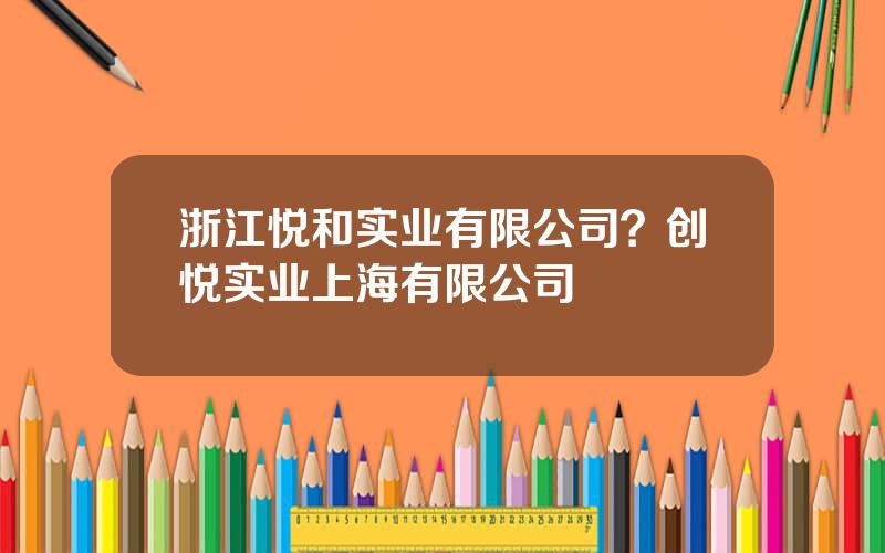 浙江悦和实业有限公司？创悦实业上海有限公司