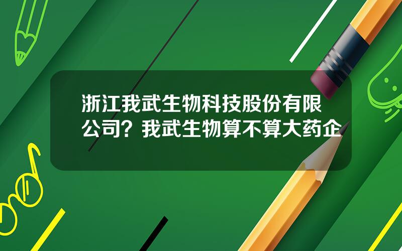 浙江我武生物科技股份有限公司？我武生物算不算大药企