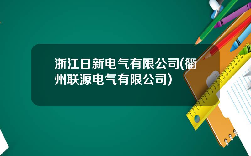 浙江日新电气有限公司(衢州联源电气有限公司)