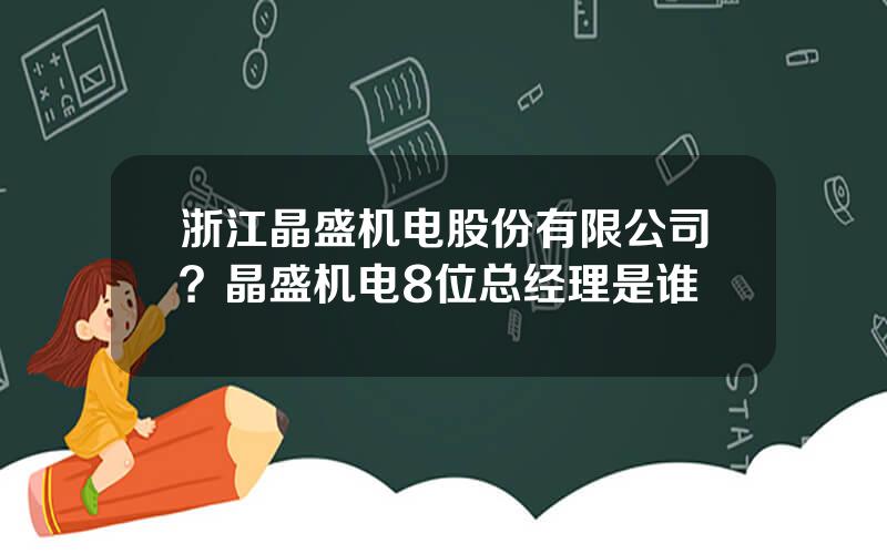 浙江晶盛机电股份有限公司？晶盛机电8位总经理是谁