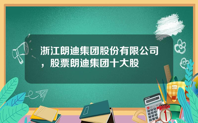 浙江朗迪集团股份有限公司，股票朗迪集团十大股