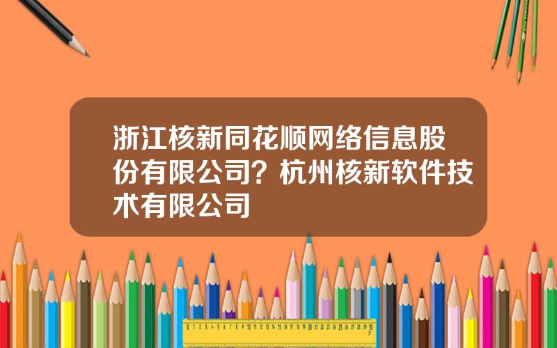 浙江核新同花顺网络信息股份有限公司？杭州核新软件技术有限公司