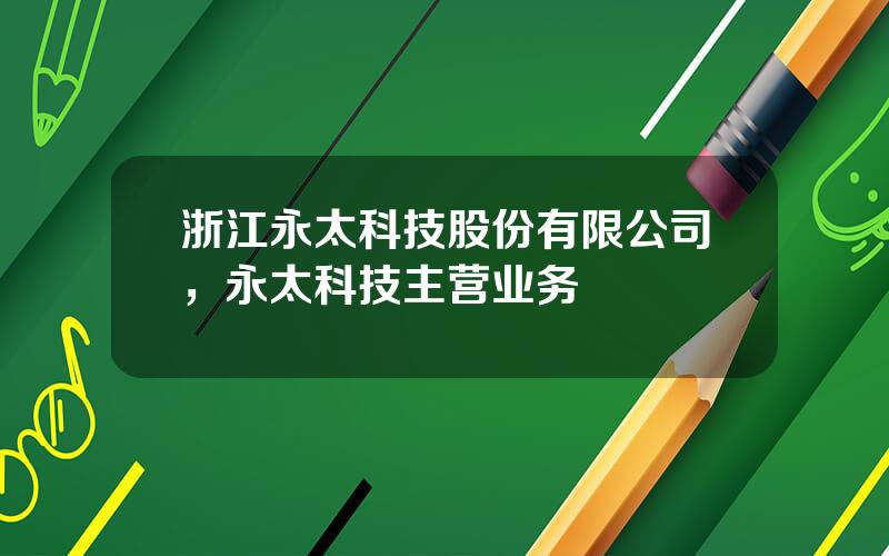 浙江永太科技股份有限公司，永太科技主营业务