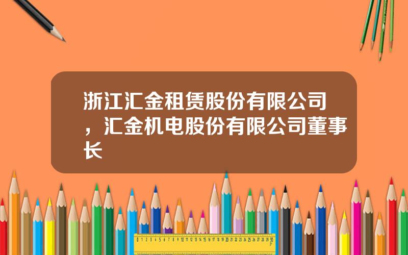 浙江汇金租赁股份有限公司，汇金机电股份有限公司董事长