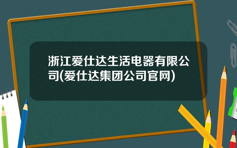 浙江爱仕达生活电器有限公司(爱仕达集团公司官网)