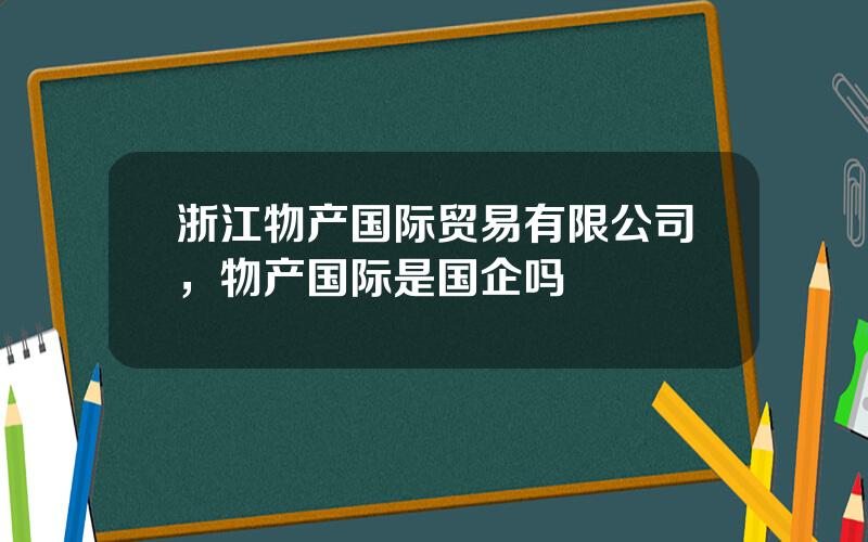 浙江物产国际贸易有限公司，物产国际是国企吗