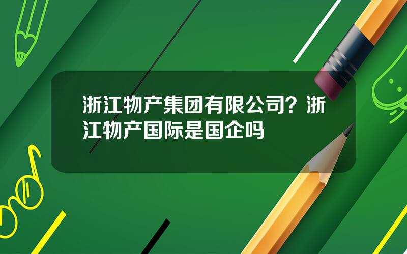 浙江物产集团有限公司？浙江物产国际是国企吗