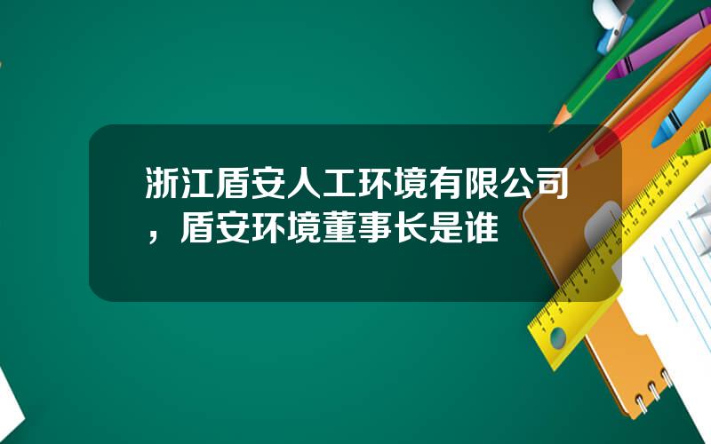 浙江盾安人工环境有限公司，盾安环境董事长是谁