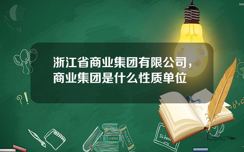 浙江省商业集团有限公司，商业集团是什么性质单位