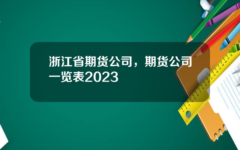 浙江省期货公司，期货公司一览表2023