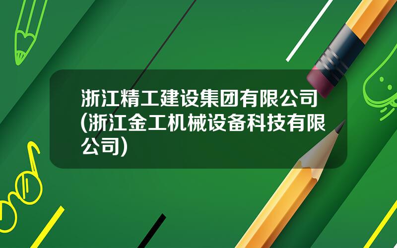 浙江精工建设集团有限公司(浙江金工机械设备科技有限公司)