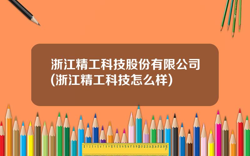 浙江精工科技股份有限公司(浙江精工科技怎么样)