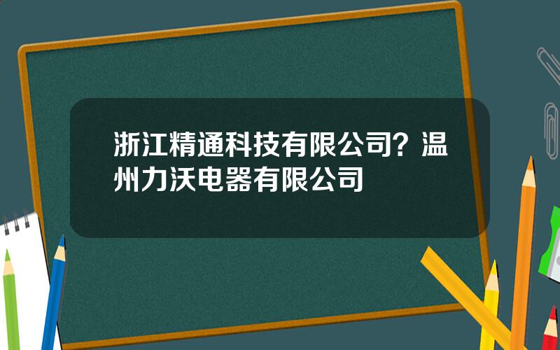 浙江精通科技有限公司？温州力沃电器有限公司