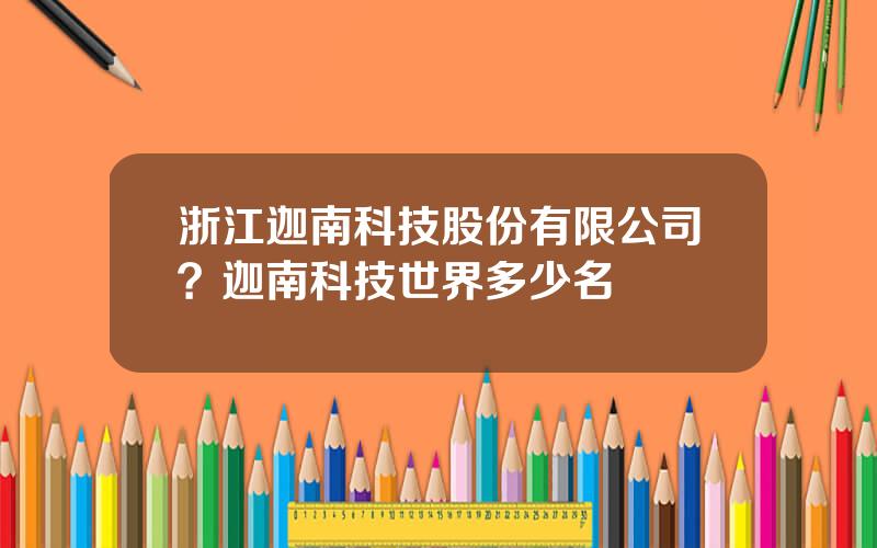 浙江迦南科技股份有限公司？迦南科技世界多少名