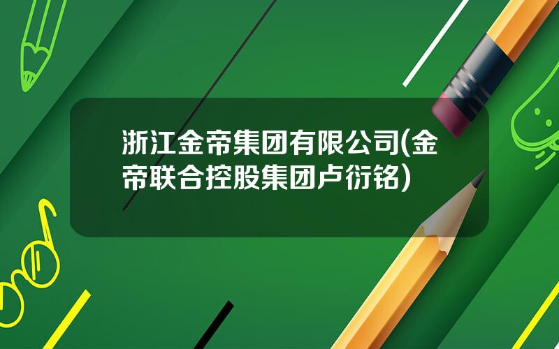 浙江金帝集团有限公司(金帝联合控股集团卢衍铭)