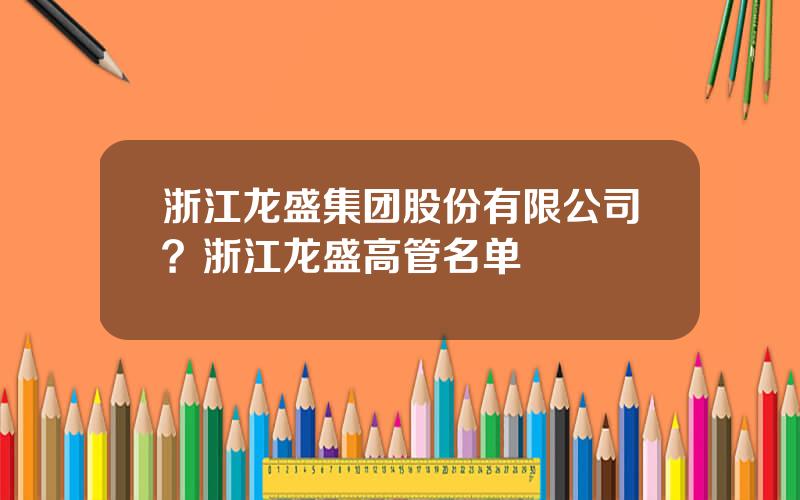 浙江龙盛集团股份有限公司？浙江龙盛高管名单