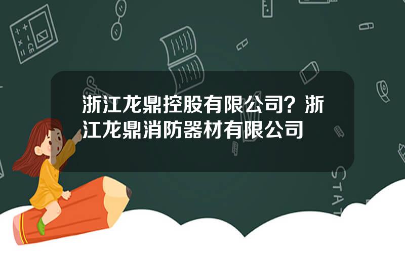 浙江龙鼎控股有限公司？浙江龙鼎消防器材有限公司