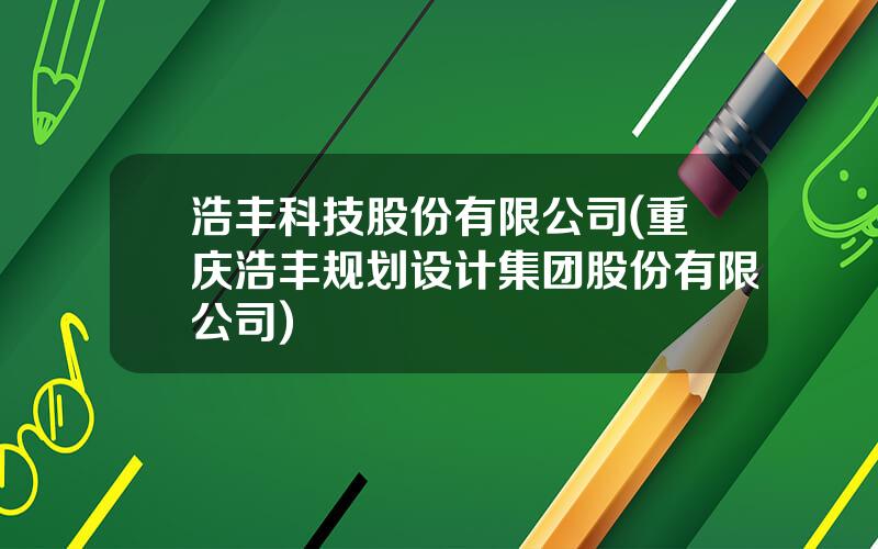 浩丰科技股份有限公司(重庆浩丰规划设计集团股份有限公司)