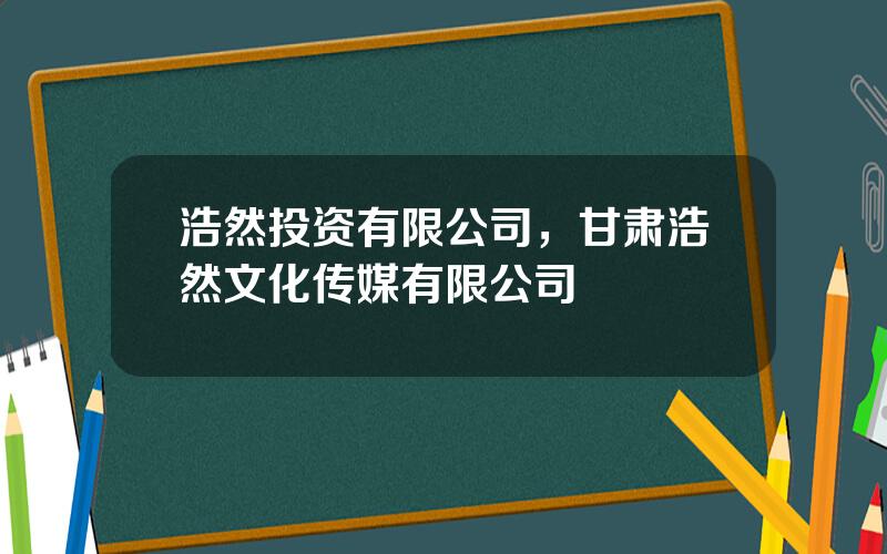 浩然投资有限公司，甘肃浩然文化传媒有限公司