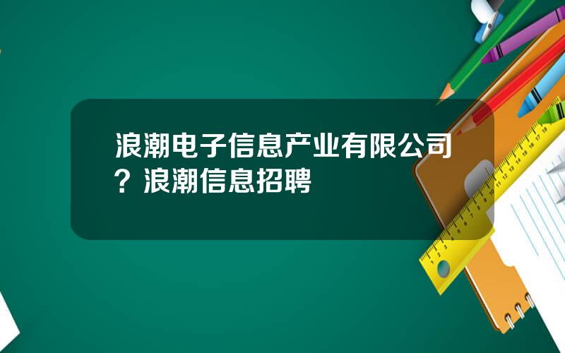 浪潮电子信息产业有限公司？浪潮信息招聘