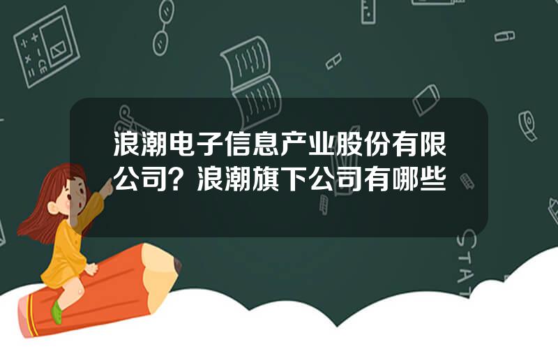 浪潮电子信息产业股份有限公司？浪潮旗下公司有哪些