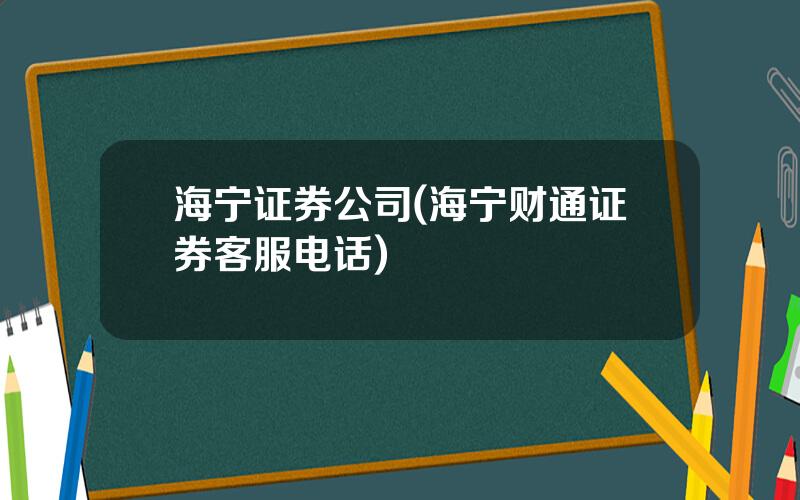 海宁证券公司(海宁财通证券客服电话)