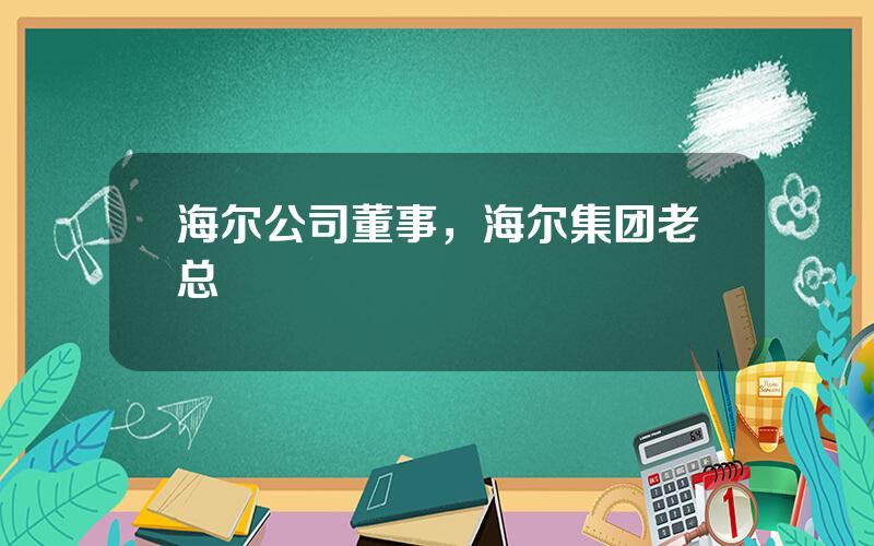 海尔公司董事，海尔集团老总