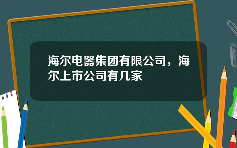 海尔电器集团有限公司，海尔上市公司有几家