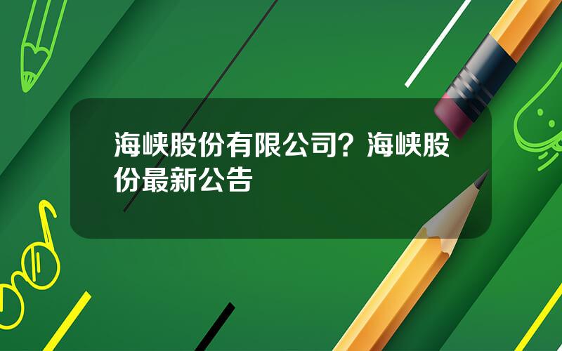 海峡股份有限公司？海峡股份最新公告