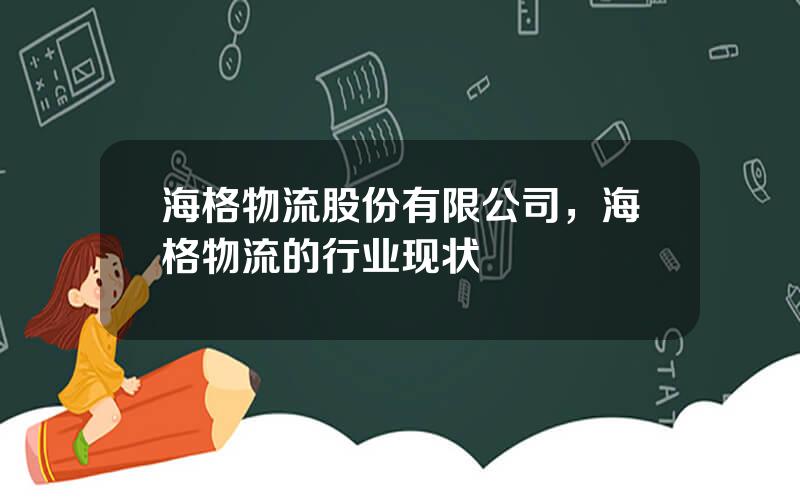 海格物流股份有限公司，海格物流的行业现状