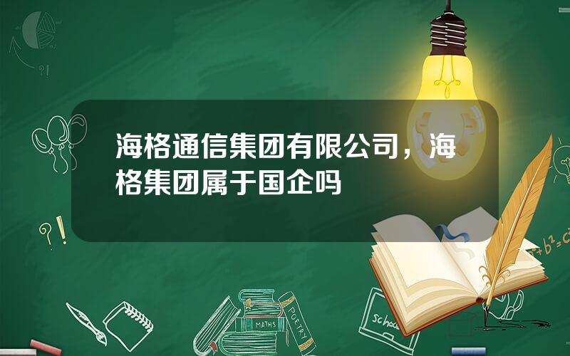 海格通信集团有限公司，海格集团属于国企吗