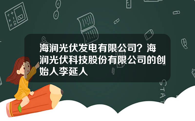 海润光伏发电有限公司？海润光伏科技股份有限公司的创始人李延人