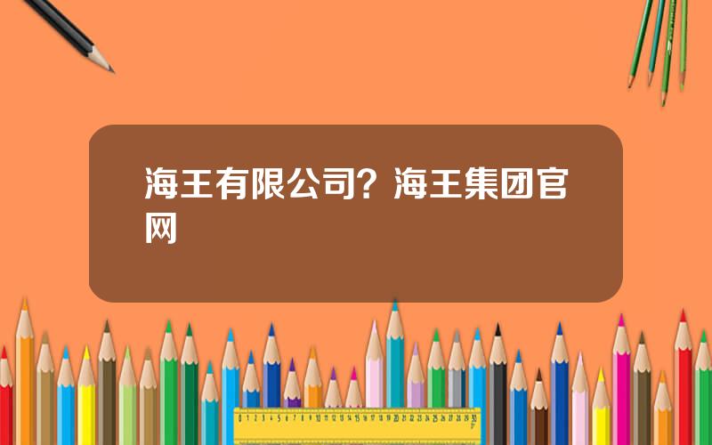 海王有限公司？海王集团官网